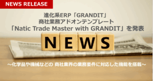 進化系ERP「GRANDIT」商社業務アドオンテンプレート「Natic Trade Master with GRANDIT」を発表
